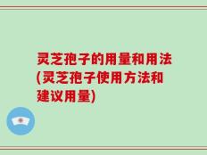 灵芝孢子的用量和用法(灵芝孢子使用方法和建议用量)