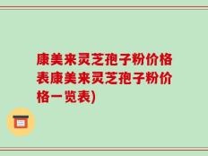 康美来灵芝孢子粉价格表康美来灵芝孢子粉价格一览表)