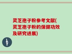 灵芝孢子粉参考文献(灵芝孢子粉的保健功效及研究进展)