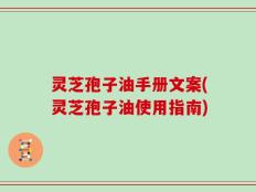 灵芝孢子油手册文案(灵芝孢子油使用指南)