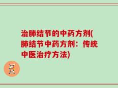 治肺结节的中药方剂(肺结节中药方剂：传统中医治疗方法)