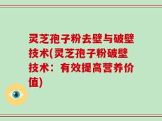 灵芝孢子粉去壁与破壁技术(灵芝孢子粉破壁技术：有效提高营养价值)