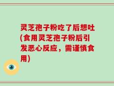 灵芝孢子粉吃了后想吐(食用灵芝孢子粉后引发恶心反应，需谨慎食用)