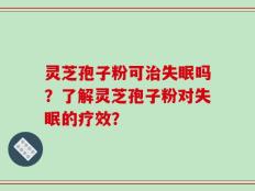 灵芝孢子粉可治失眠吗？了解灵芝孢子粉对失眠的疗效？