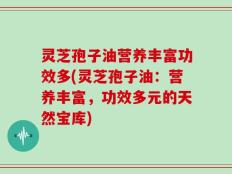 灵芝孢子油营养丰富功效多(灵芝孢子油：营养丰富，功效多元的天然宝库)