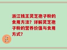 浙江钱王灵芝孢子粉的食用方法？详解灵芝孢子粉的营养价值与食用方式？
