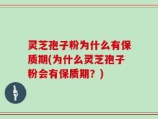 灵芝孢子粉为什么有保质期(为什么灵芝孢子粉会有保质期？)
