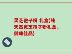 灵芝孢子粉 礼盒(纯天然灵芝孢子粉礼盒，健康佳品)
