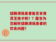 结肠溃疡患者能否食用灵芝孢子粉？？医生为您解析结肠溃疡患者的饮食问题？