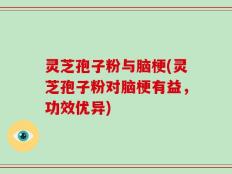灵芝孢子粉与脑梗(灵芝孢子粉对脑梗有益，功效优异)