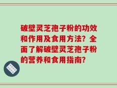 破壁灵芝孢子粉的功效和作用及食用方法？全面了解破壁灵芝孢子粉的营养和食用指南？