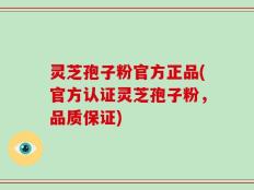 灵芝孢子粉官方正品(官方认证灵芝孢子粉，品质保证)