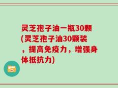 灵芝孢子油一瓶30颗(灵芝孢子油30颗装，提高免疫力，增强身体抵抗力)