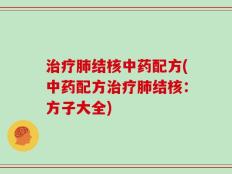 治疗肺结核中药配方(中药配方治疗肺结核：方子大全)