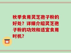 秋季食用灵芝孢子粉的好处？详细介绍灵芝孢子粉的功效和适宜食用时机？