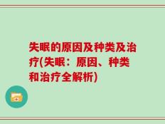失眠的原因及种类及治疗(失眠：原因、种类和治疗全解析)