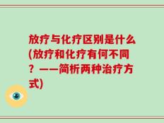 放疗与化疗区别是什么(放疗和化疗有何不同？——简析两种治疗方式)