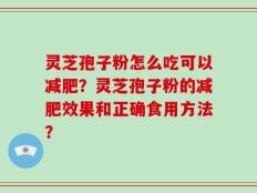 灵芝孢子粉怎么吃可以减肥？灵芝孢子粉的减肥效果和正确食用方法？