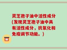 灵芝孢子油中活性成分(发现灵芝孢子油中具有活性成分，抗氧化和免疫调节功能。)