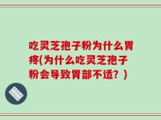 吃灵芝孢子粉为什么胃疼(为什么吃灵芝孢子粉会导致胃部不适？)