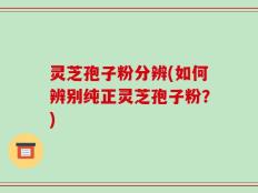 灵芝孢子粉分辨(如何辨别纯正灵芝孢子粉？)