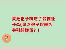 灵芝孢子粉吃了会拉肚子么(灵芝孢子粉是否会引起腹泻？)