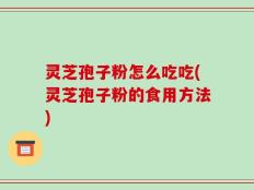 灵芝孢子粉怎么吃吃(灵芝孢子粉的食用方法)