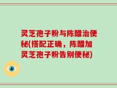 灵芝孢子粉与陈醋治便秘(搭配正确，陈醋加灵芝孢子粉告别便秘)