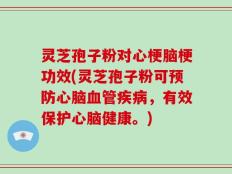 灵芝孢子粉对心梗脑梗功效(灵芝孢子粉可预防心脑血管疾病，有效保护心脑健康。)