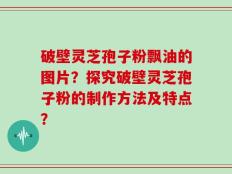 破壁灵芝孢子粉飘油的图片？探究破壁灵芝孢子粉的制作方法及特点？