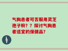 气胸患者可否服用灵芝孢子粉？？探讨气胸患者适宜的保健品？