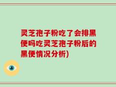 灵芝孢子粉吃了会排黑便吗吃灵芝孢子粉后的黑便情况分析)