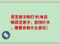 灵芝孢子粉打卡(每日喝灵芝孢子，坚持打卡，看看会有什么变化)