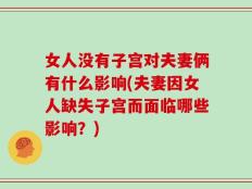 女人没有子宫对夫妻俩有什么影响(夫妻因女人缺失子宫而面临哪些影响？)