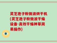 灵芝孢子粉微波烘干机(灵芝孢子粉微波干燥设备-高效干燥神草简易操作)