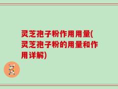 灵芝孢子粉作用用量(灵芝孢子粉的用量和作用详解)