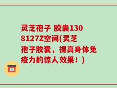 灵芝孢子 胶囊1308127Z空间(灵芝孢子胶囊，提高身体免疫力的惊人效果！)