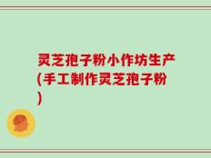 灵芝孢子粉小作坊生产(手工制作灵芝孢子粉)