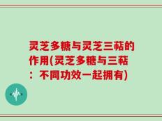 灵芝多糖与灵芝三萜的作用(灵芝多糖与三萜：不同功效一起拥有)