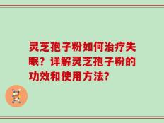 灵芝孢子粉如何治疗失眠？详解灵芝孢子粉的功效和使用方法？