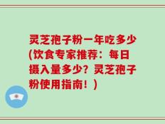 灵芝孢子粉一年吃多少(饮食专家推荐：每日摄入量多少？灵芝孢子粉使用指南！)