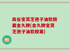 森谷宝灵芝孢子油软胶囊金久牌(金久牌宝灵芝孢子油软胶囊)