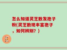 怎么知道灵芝散发孢子粉(灵芝散现丰富孢子，如何辨别？)