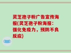 灵芝孢子粉广告宣传海报(灵芝孢子粉海报：强化免疫力，预防不良反应)