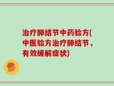 治疗肺结节中药验方(中医验方治疗肺结节，有效缓解症状)