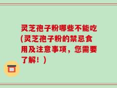 灵芝孢子粉哪些不能吃(灵芝孢子粉的禁忌食用及注意事项，您需要了解！)