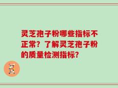 灵芝孢子粉哪些指标不正常？了解灵芝孢子粉的质量检测指标？