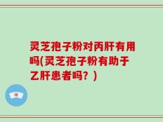 灵芝孢子粉对丙肝有用吗(灵芝孢子粉有助于乙肝患者吗？)