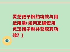 灵芝孢子粉的功效与用法用量(如何正确使用灵芝孢子粉并获取其功效？)