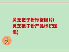 灵芝孢子粉标签图片(灵芝孢子粉产品标识图像)